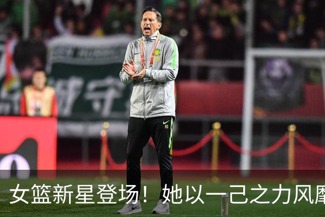 女篮新星登场！她以一己之力风靡球场
