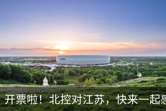 开票啦！北控对江苏，快来一起感受“球迷的狂欢”！